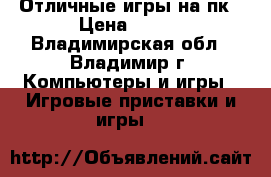 Отличные игры на пк › Цена ­ 100 - Владимирская обл., Владимир г. Компьютеры и игры » Игровые приставки и игры   